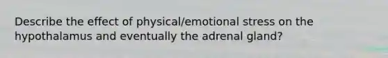 Describe the effect of physical/emotional stress on the hypothalamus and eventually the adrenal gland?