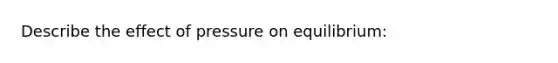 Describe the effect of pressure on equilibrium: