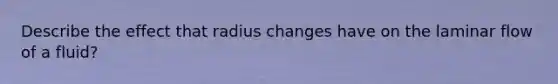 Describe the effect that radius changes have on the laminar flow of a fluid?