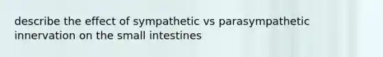 describe the effect of sympathetic vs parasympathetic innervation on the small intestines