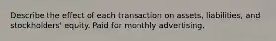 Describe the effect of each transaction on assets, liabilities, and stockholders' equity. Paid for monthly advertising.