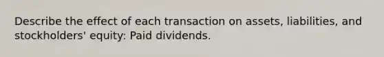 Describe the effect of each transaction on assets, liabilities, and stockholders' equity: Paid dividends.