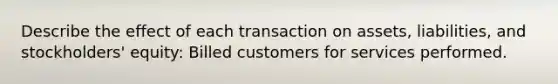 Describe the effect of each transaction on assets, liabilities, and stockholders' equity: Billed customers for services performed.