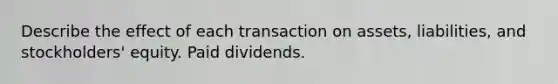 Describe the effect of each transaction on assets, liabilities, and stockholders' equity. Paid dividends.