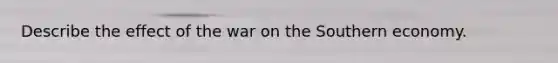 Describe the effect of the war on the Southern economy.