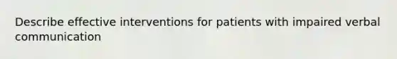 Describe effective interventions for patients with impaired verbal communication