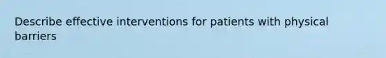 Describe effective interventions for patients with physical barriers