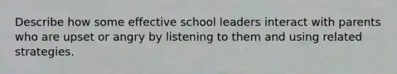 Describe how some effective school leaders interact with parents who are upset or angry by listening to them and using related strategies.