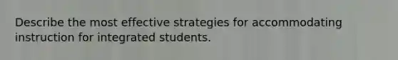 Describe the most effective strategies for accommodating instruction for integrated students.