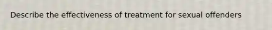 Describe the effectiveness of treatment for sexual offenders