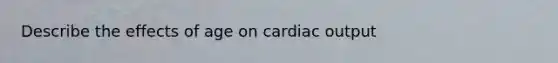 Describe the effects of age on cardiac output