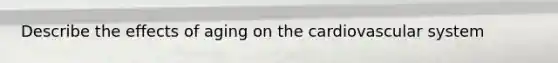 Describe the effects of aging on the cardiovascular system