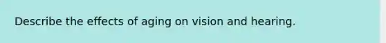 Describe the effects of aging on vision and hearing.