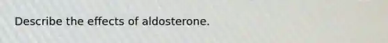 Describe the effects of aldosterone.