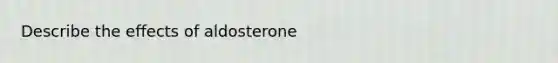 Describe the effects of aldosterone