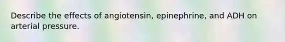 Describe the effects of angiotensin, epinephrine, and ADH on arterial pressure.