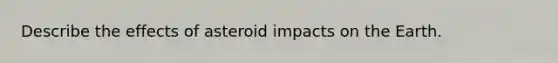 Describe the effects of asteroid impacts on the Earth.