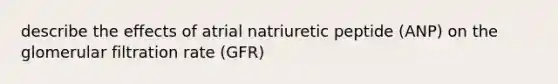 describe the effects of atrial natriuretic peptide (ANP) on the glomerular filtration rate (GFR)