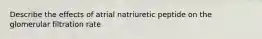 Describe the effects of atrial natriuretic peptide on the glomerular filtration rate