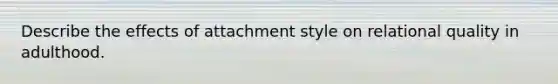 Describe the effects of attachment style on relational quality in adulthood.