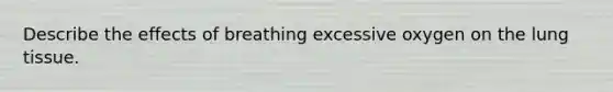 Describe the effects of breathing excessive oxygen on the lung tissue.