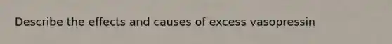 Describe the effects and causes of excess vasopressin