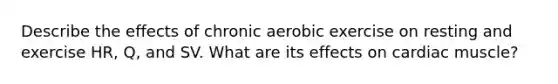 Describe the effects of chronic aerobic exercise on resting and exercise HR, Q, and SV. What are its effects on cardiac muscle?