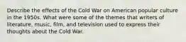 Describe the effects of the Cold War on American popular culture in the 1950s. What were some of the themes that writers of literature, music, film, and television used to express their thoughts about the Cold War.