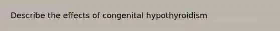 Describe the effects of congenital hypothyroidism