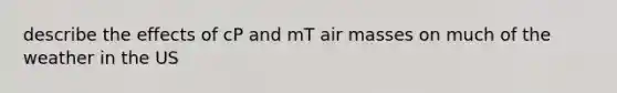 describe the effects of cP and mT air masses on much of the weather in the US