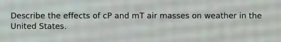 Describe the effects of cP and mT air masses on weather in the United States.