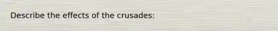 Describe the effects of the crusades: