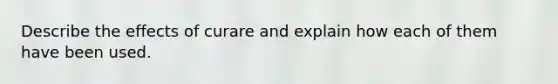 Describe the effects of curare and explain how each of them have been used.