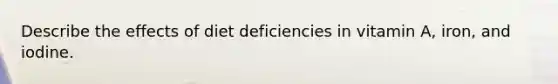 Describe the effects of diet deficiencies in vitamin A, iron, and iodine.