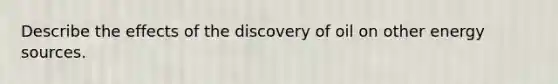 Describe the effects of the discovery of oil on other energy sources.