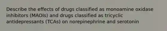 Describe the effects of drugs classified as monoamine oxidase inhibitors (MAOIs) and drugs classified as tricyclic antidepressants (TCAs) on norepinephrine and serotonin