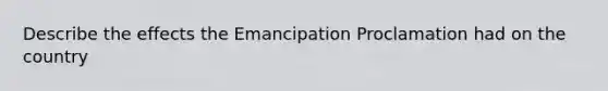 Describe the effects the Emancipation Proclamation had on the country