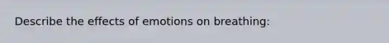 Describe the effects of emotions on breathing: