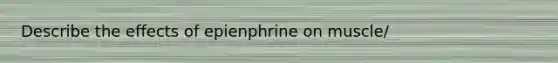 Describe the effects of epienphrine on muscle/