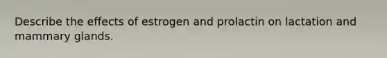 Describe the effects of estrogen and prolactin on lactation and mammary glands.