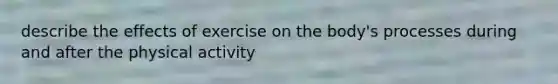 describe the effects of exercise on the body's processes during and after the physical activity