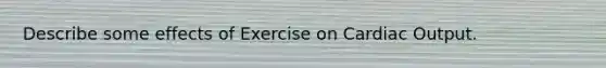 Describe some effects of Exercise on Cardiac Output.