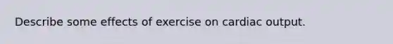 Describe some effects of exercise on <a href='https://www.questionai.com/knowledge/kyxUJGvw35-cardiac-output' class='anchor-knowledge'>cardiac output</a>.