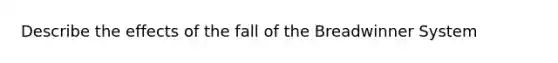 Describe the effects of the fall of the Breadwinner System