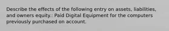 Describe the effects of the following entry on assets, liabilities, and owners equity.: Paid Digital Equipment for the computers previously purchased on account.