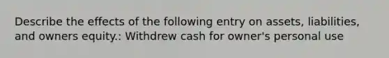 Describe the effects of the following entry on assets, liabilities, and owners equity.: Withdrew cash for owner's personal use