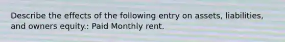 Describe the effects of the following entry on assets, liabilities, and owners equity.: Paid Monthly rent.