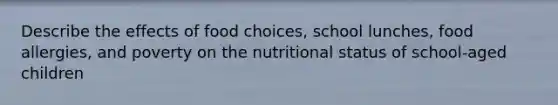 Describe the effects of food choices, school lunches, food allergies, and poverty on the nutritional status of school-aged children