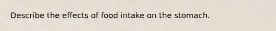 Describe the effects of food intake on <a href='https://www.questionai.com/knowledge/kLccSGjkt8-the-stomach' class='anchor-knowledge'>the stomach</a>.