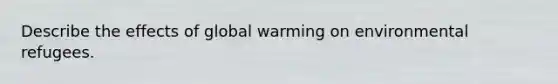 Describe the effects of global warming on environmental refugees.